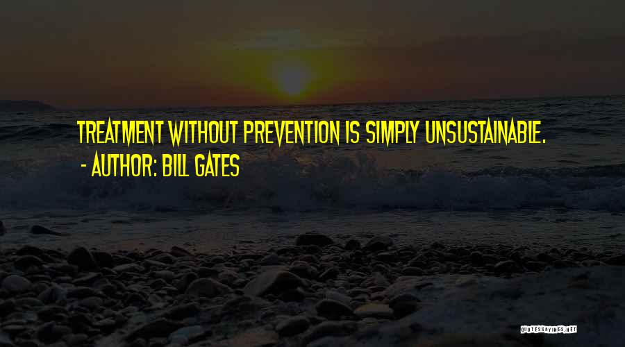 Bill Gates Quotes: Treatment Without Prevention Is Simply Unsustainable.