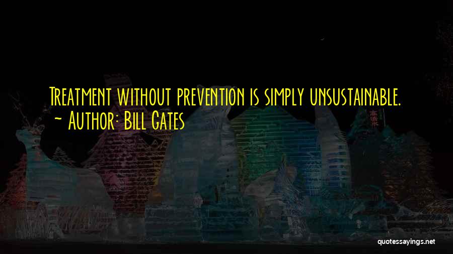 Bill Gates Quotes: Treatment Without Prevention Is Simply Unsustainable.