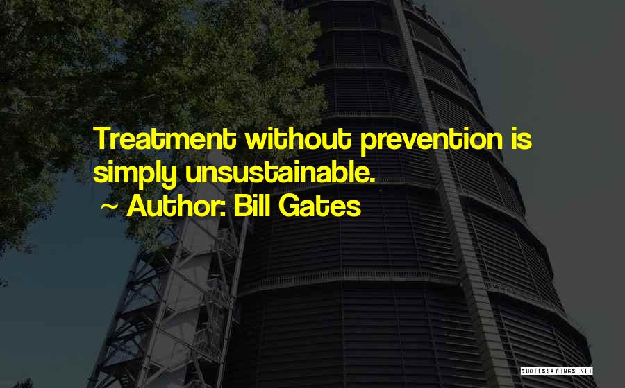 Bill Gates Quotes: Treatment Without Prevention Is Simply Unsustainable.