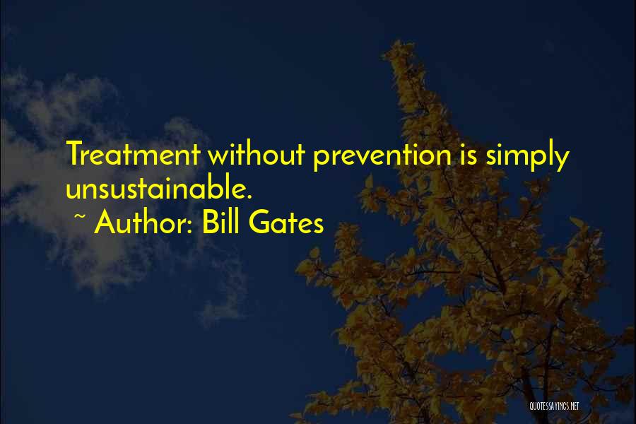 Bill Gates Quotes: Treatment Without Prevention Is Simply Unsustainable.