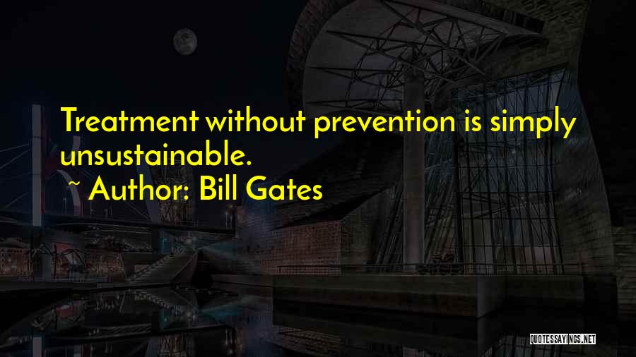 Bill Gates Quotes: Treatment Without Prevention Is Simply Unsustainable.