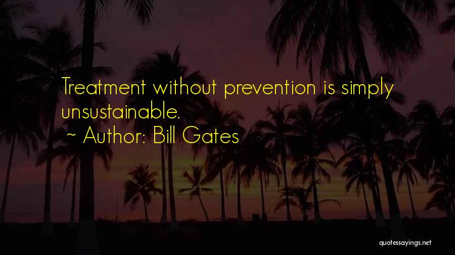 Bill Gates Quotes: Treatment Without Prevention Is Simply Unsustainable.
