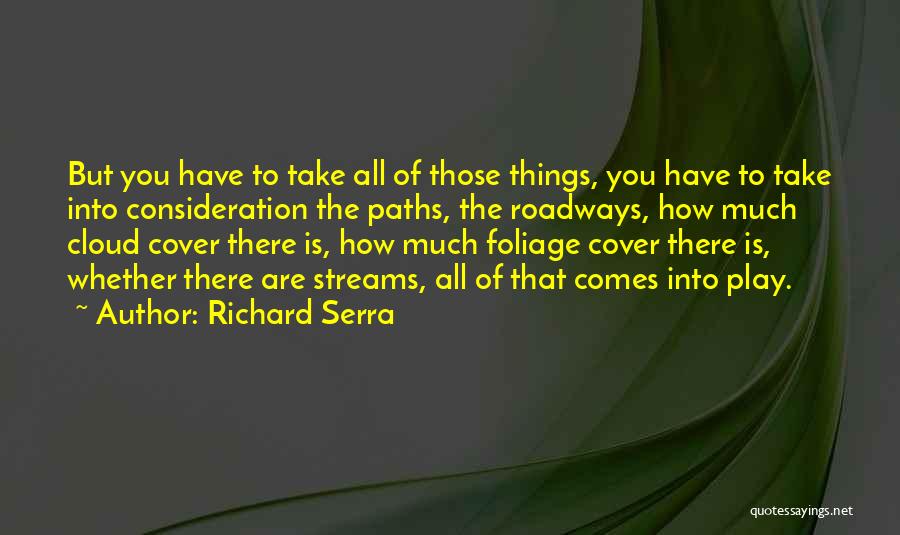 Richard Serra Quotes: But You Have To Take All Of Those Things, You Have To Take Into Consideration The Paths, The Roadways, How