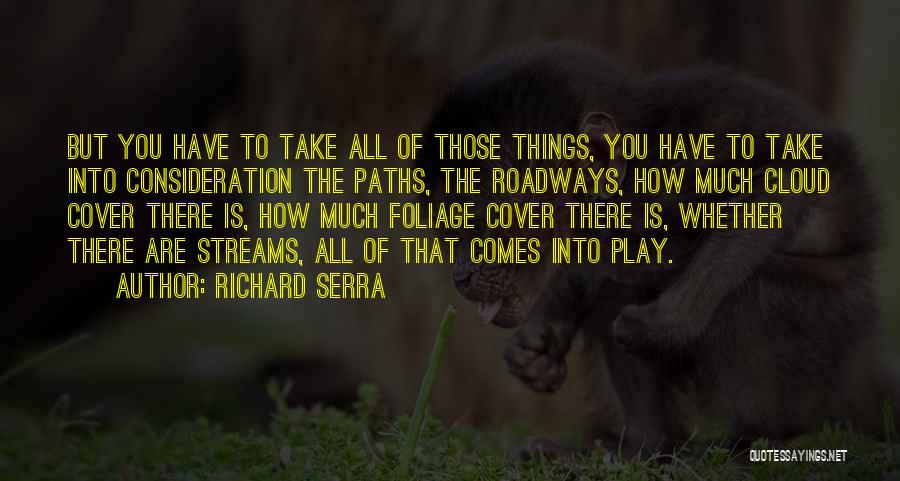 Richard Serra Quotes: But You Have To Take All Of Those Things, You Have To Take Into Consideration The Paths, The Roadways, How