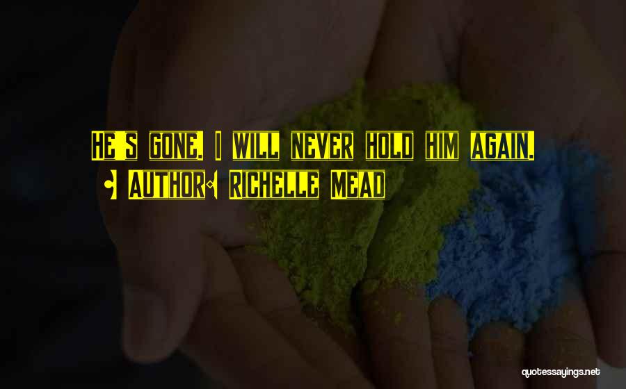 Richelle Mead Quotes: He's Gone. I Will Never Hold Him Again.