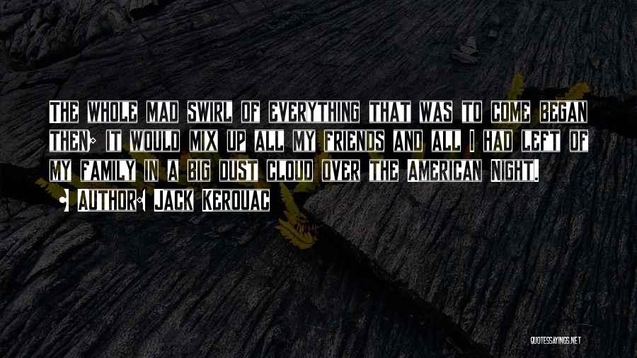 Jack Kerouac Quotes: The Whole Mad Swirl Of Everything That Was To Come Began Then; It Would Mix Up All My Friends And