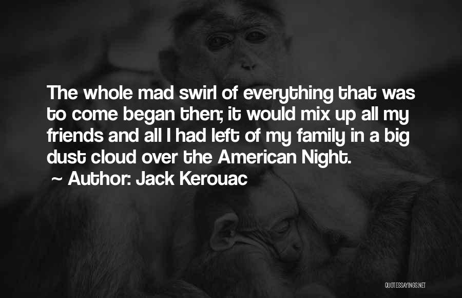 Jack Kerouac Quotes: The Whole Mad Swirl Of Everything That Was To Come Began Then; It Would Mix Up All My Friends And