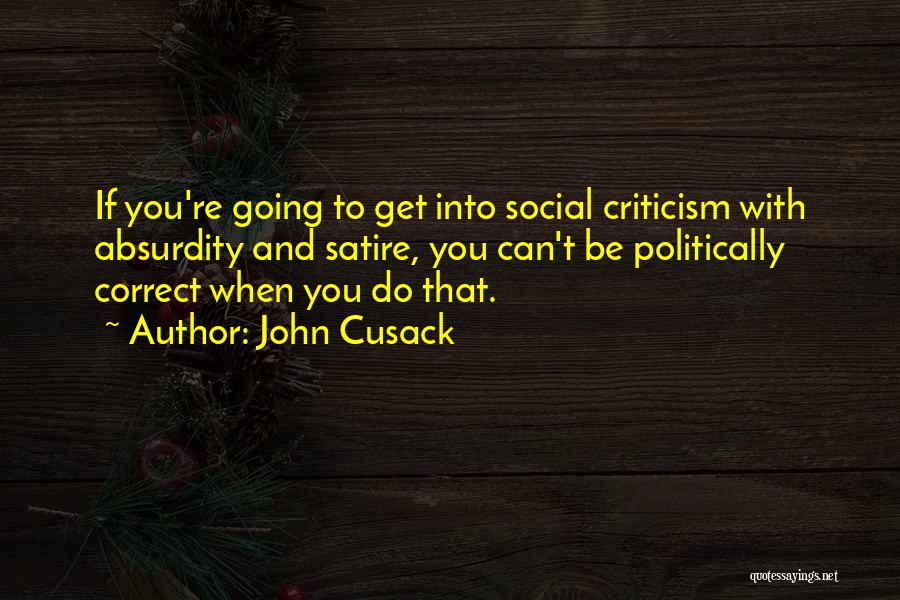 John Cusack Quotes: If You're Going To Get Into Social Criticism With Absurdity And Satire, You Can't Be Politically Correct When You Do