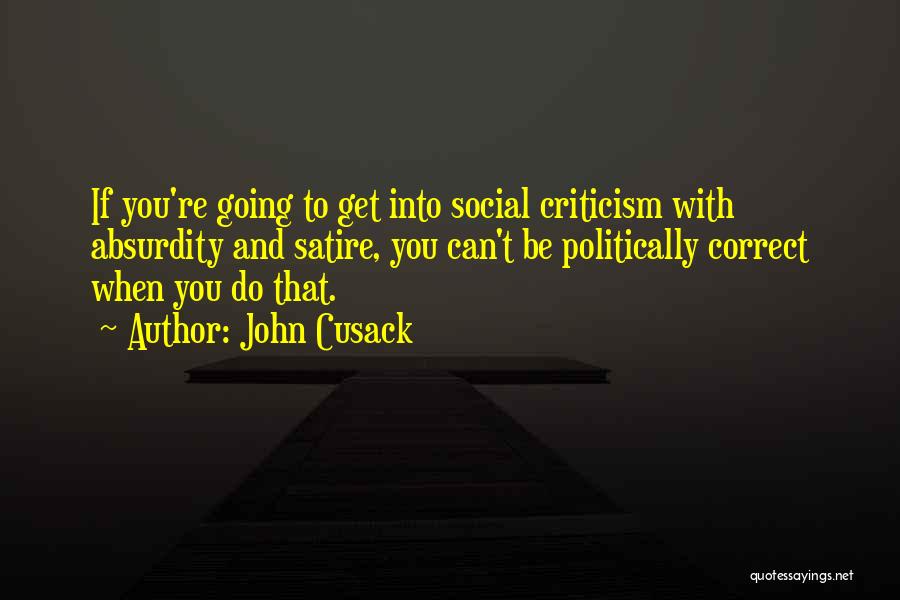 John Cusack Quotes: If You're Going To Get Into Social Criticism With Absurdity And Satire, You Can't Be Politically Correct When You Do