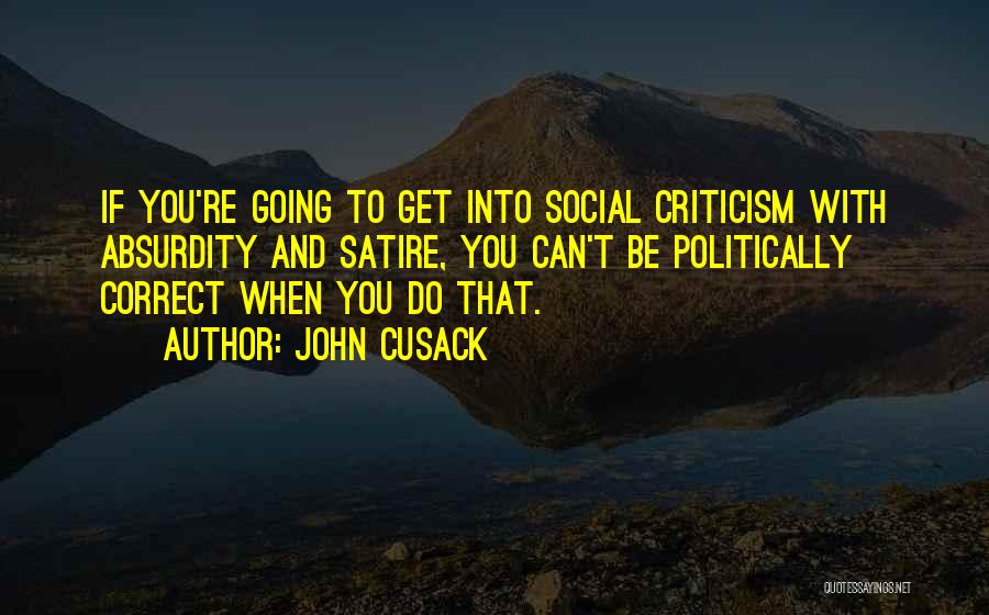 John Cusack Quotes: If You're Going To Get Into Social Criticism With Absurdity And Satire, You Can't Be Politically Correct When You Do