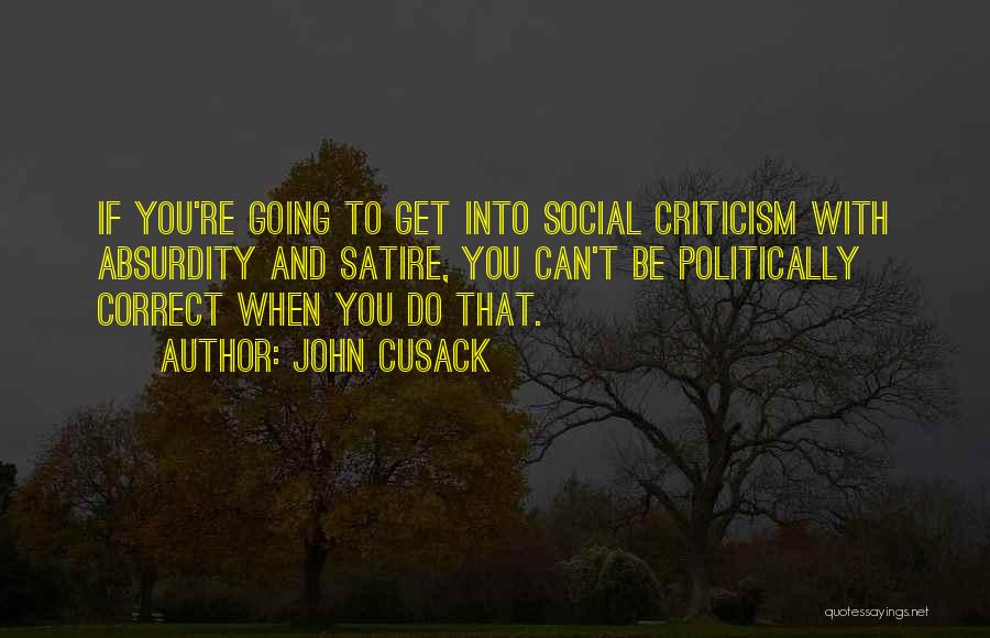 John Cusack Quotes: If You're Going To Get Into Social Criticism With Absurdity And Satire, You Can't Be Politically Correct When You Do