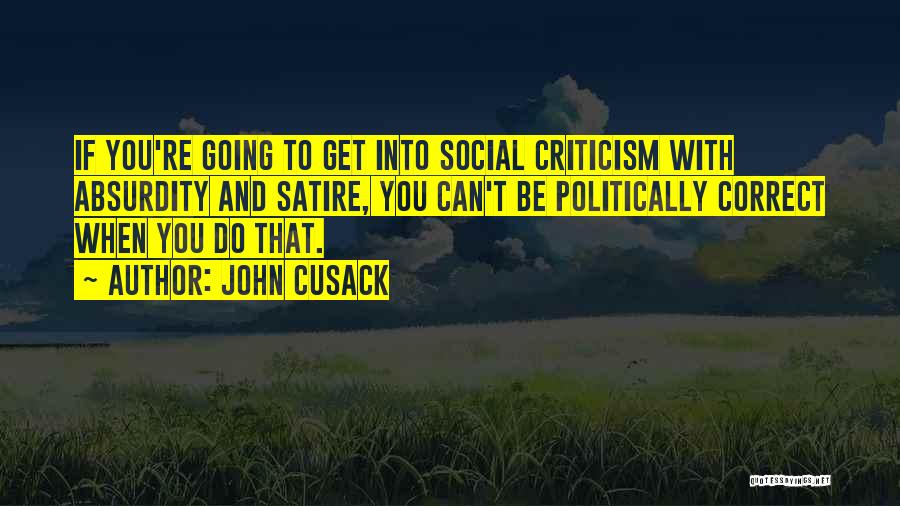 John Cusack Quotes: If You're Going To Get Into Social Criticism With Absurdity And Satire, You Can't Be Politically Correct When You Do