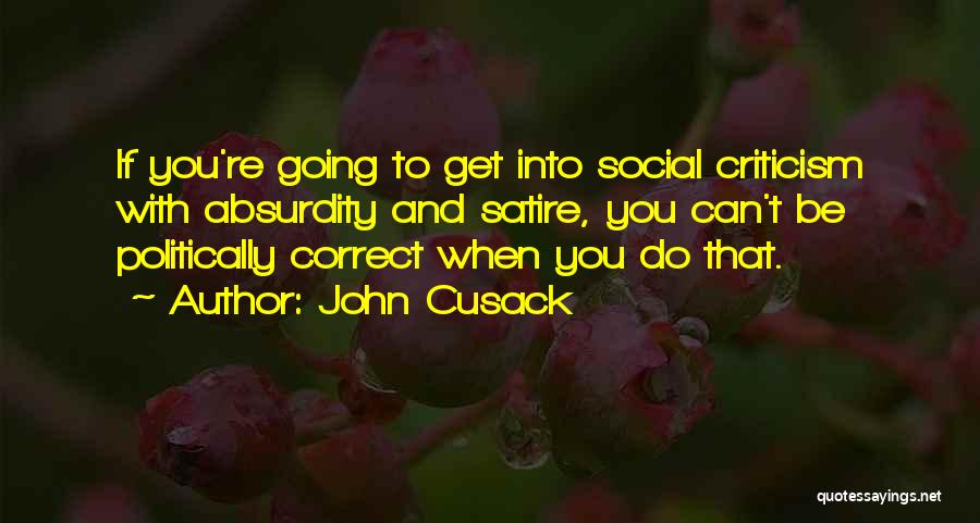 John Cusack Quotes: If You're Going To Get Into Social Criticism With Absurdity And Satire, You Can't Be Politically Correct When You Do