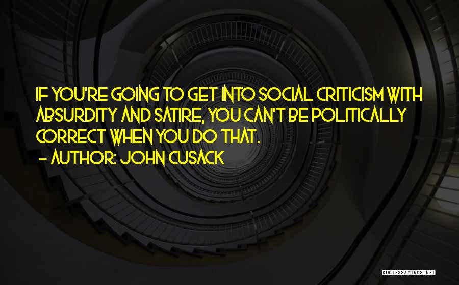 John Cusack Quotes: If You're Going To Get Into Social Criticism With Absurdity And Satire, You Can't Be Politically Correct When You Do