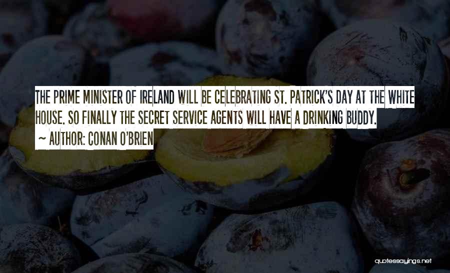 Conan O'Brien Quotes: The Prime Minister Of Ireland Will Be Celebrating St. Patrick's Day At The White House. So Finally The Secret Service