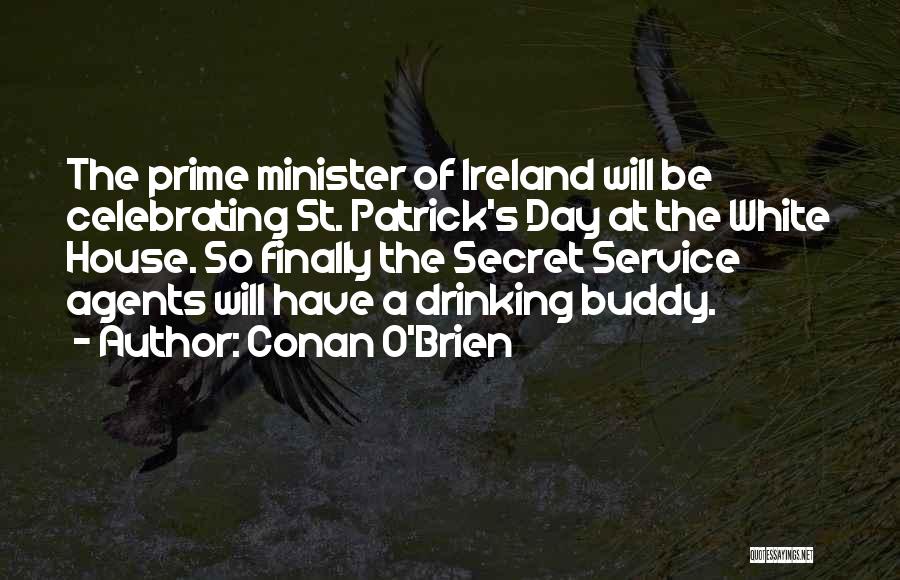 Conan O'Brien Quotes: The Prime Minister Of Ireland Will Be Celebrating St. Patrick's Day At The White House. So Finally The Secret Service