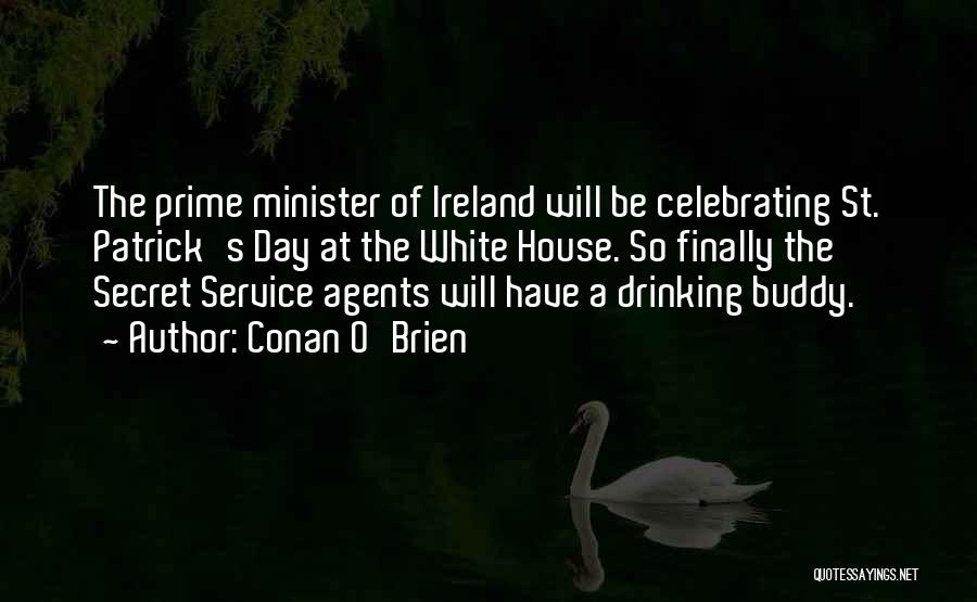 Conan O'Brien Quotes: The Prime Minister Of Ireland Will Be Celebrating St. Patrick's Day At The White House. So Finally The Secret Service