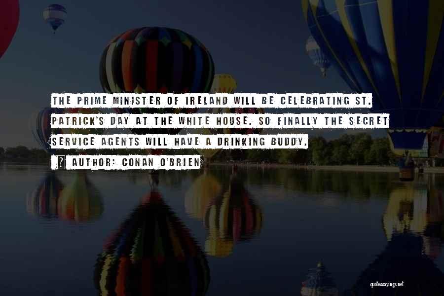 Conan O'Brien Quotes: The Prime Minister Of Ireland Will Be Celebrating St. Patrick's Day At The White House. So Finally The Secret Service