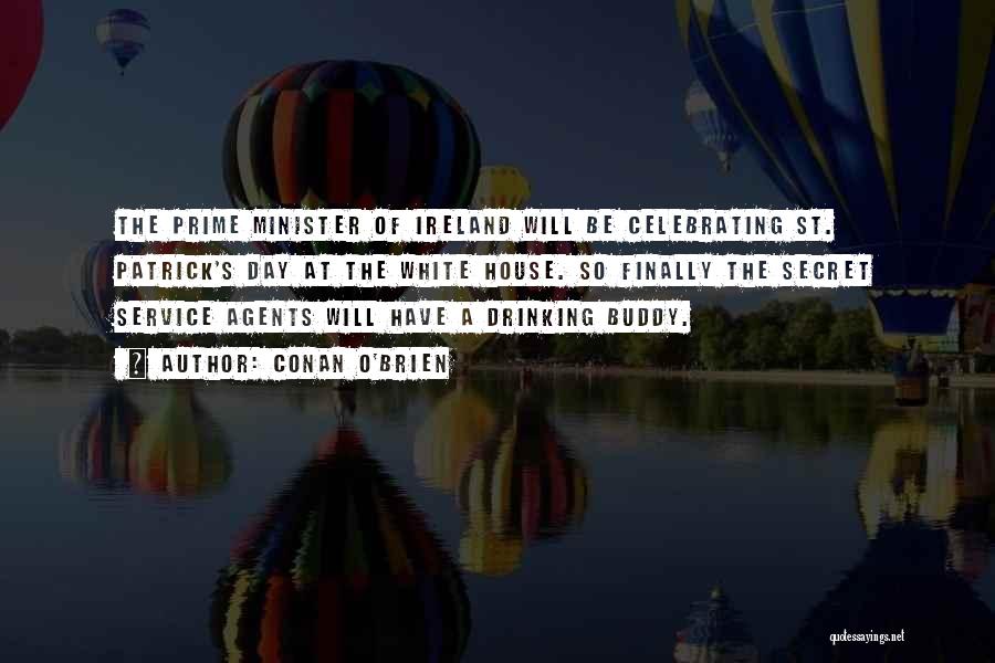 Conan O'Brien Quotes: The Prime Minister Of Ireland Will Be Celebrating St. Patrick's Day At The White House. So Finally The Secret Service