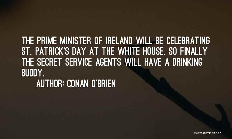 Conan O'Brien Quotes: The Prime Minister Of Ireland Will Be Celebrating St. Patrick's Day At The White House. So Finally The Secret Service