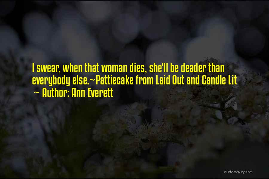 Ann Everett Quotes: I Swear, When That Woman Dies, She'll Be Deader Than Everybody Else.~pattiecake From Laid Out And Candle Lit