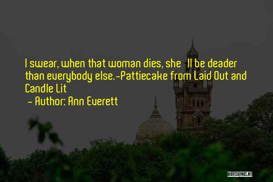 Ann Everett Quotes: I Swear, When That Woman Dies, She'll Be Deader Than Everybody Else.~pattiecake From Laid Out And Candle Lit