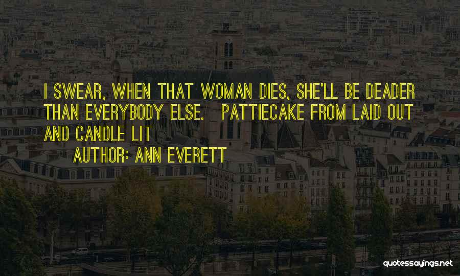 Ann Everett Quotes: I Swear, When That Woman Dies, She'll Be Deader Than Everybody Else.~pattiecake From Laid Out And Candle Lit