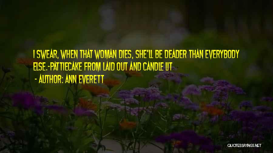 Ann Everett Quotes: I Swear, When That Woman Dies, She'll Be Deader Than Everybody Else.~pattiecake From Laid Out And Candle Lit