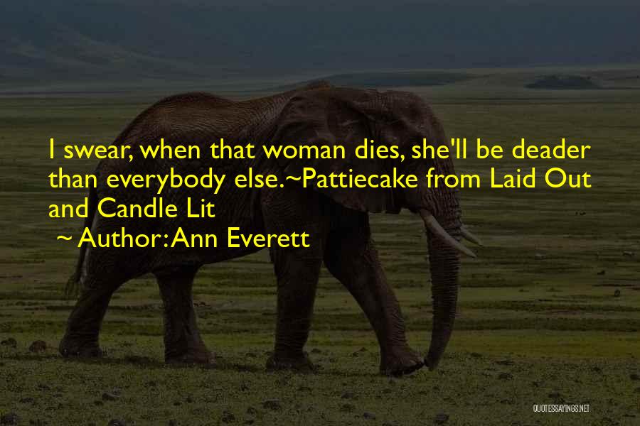 Ann Everett Quotes: I Swear, When That Woman Dies, She'll Be Deader Than Everybody Else.~pattiecake From Laid Out And Candle Lit