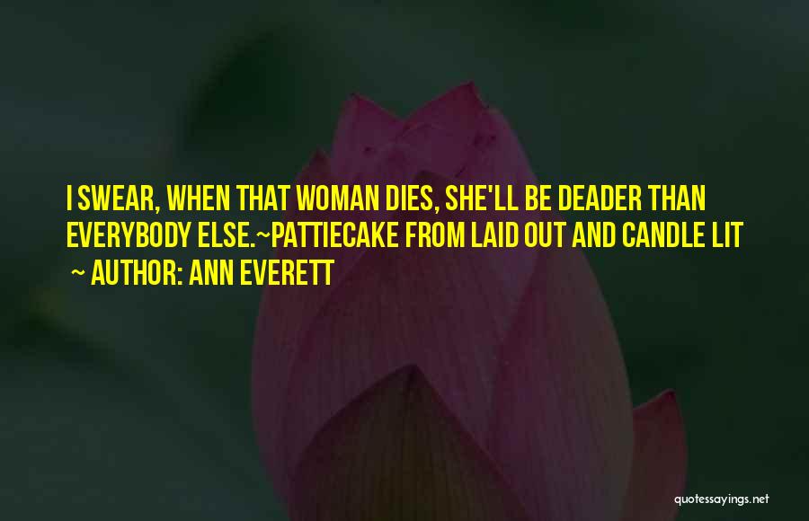 Ann Everett Quotes: I Swear, When That Woman Dies, She'll Be Deader Than Everybody Else.~pattiecake From Laid Out And Candle Lit