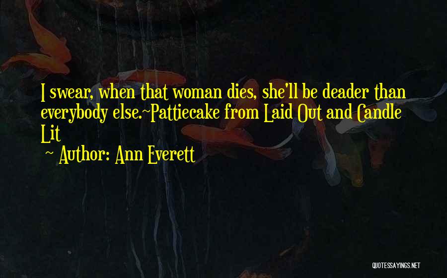 Ann Everett Quotes: I Swear, When That Woman Dies, She'll Be Deader Than Everybody Else.~pattiecake From Laid Out And Candle Lit