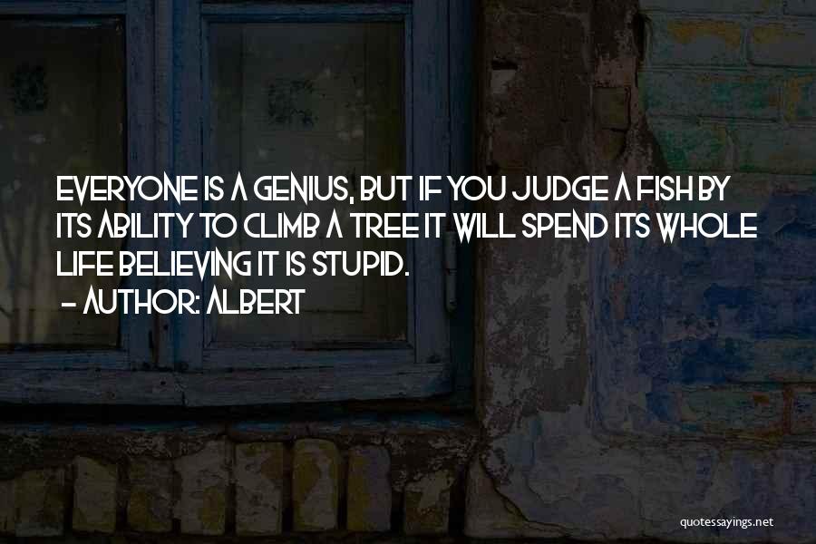 Albert Quotes: Everyone Is A Genius, But If You Judge A Fish By Its Ability To Climb A Tree It Will Spend