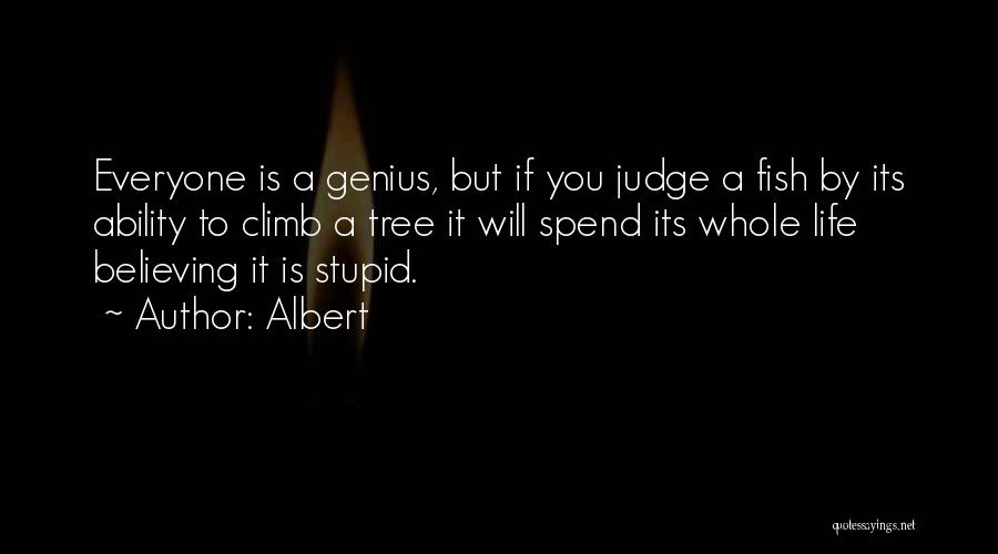 Albert Quotes: Everyone Is A Genius, But If You Judge A Fish By Its Ability To Climb A Tree It Will Spend