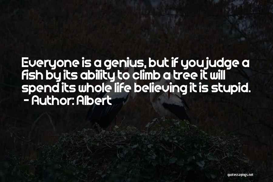 Albert Quotes: Everyone Is A Genius, But If You Judge A Fish By Its Ability To Climb A Tree It Will Spend
