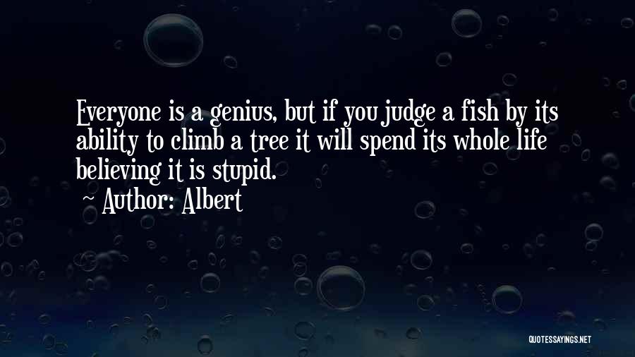 Albert Quotes: Everyone Is A Genius, But If You Judge A Fish By Its Ability To Climb A Tree It Will Spend