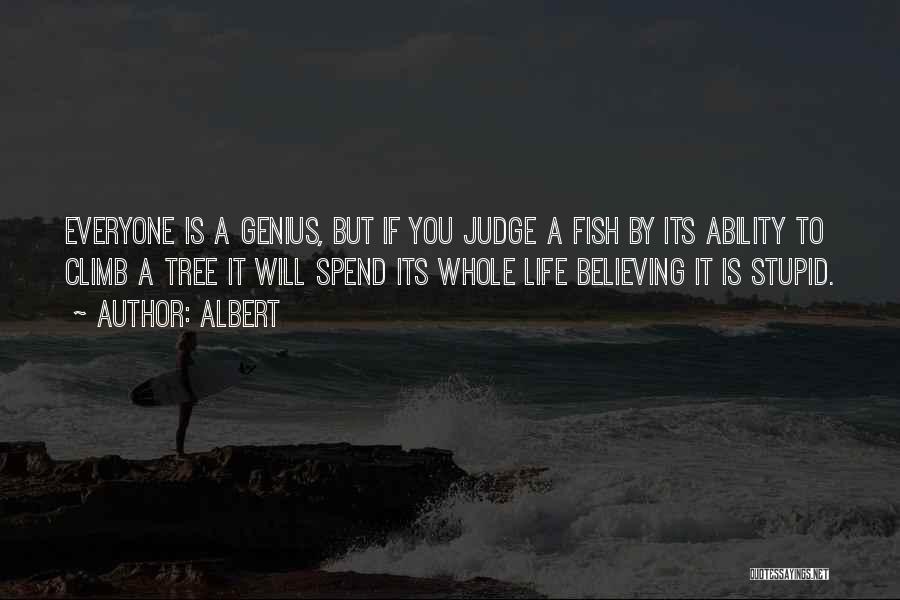 Albert Quotes: Everyone Is A Genius, But If You Judge A Fish By Its Ability To Climb A Tree It Will Spend