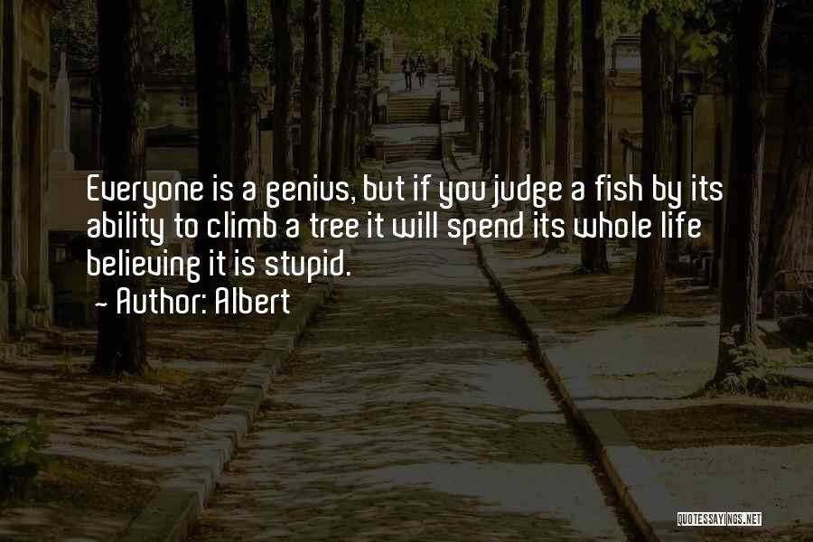 Albert Quotes: Everyone Is A Genius, But If You Judge A Fish By Its Ability To Climb A Tree It Will Spend