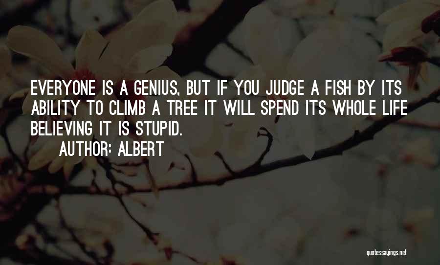 Albert Quotes: Everyone Is A Genius, But If You Judge A Fish By Its Ability To Climb A Tree It Will Spend