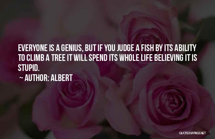 Albert Quotes: Everyone Is A Genius, But If You Judge A Fish By Its Ability To Climb A Tree It Will Spend