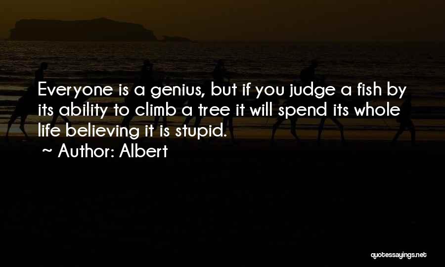 Albert Quotes: Everyone Is A Genius, But If You Judge A Fish By Its Ability To Climb A Tree It Will Spend