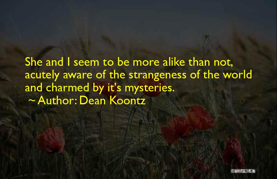 Dean Koontz Quotes: She And I Seem To Be More Alike Than Not, Acutely Aware Of The Strangeness Of The World And Charmed