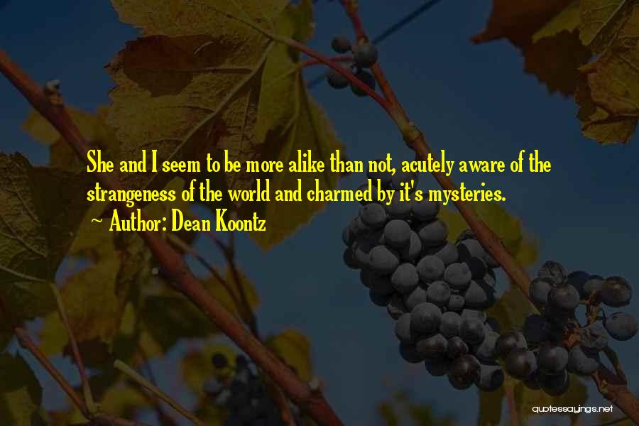 Dean Koontz Quotes: She And I Seem To Be More Alike Than Not, Acutely Aware Of The Strangeness Of The World And Charmed