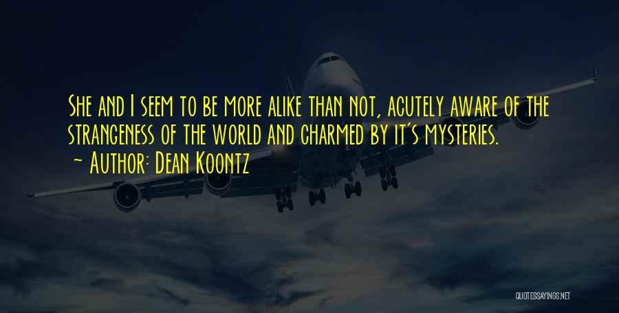 Dean Koontz Quotes: She And I Seem To Be More Alike Than Not, Acutely Aware Of The Strangeness Of The World And Charmed