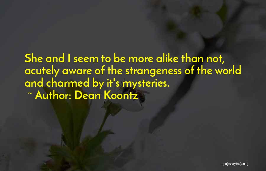 Dean Koontz Quotes: She And I Seem To Be More Alike Than Not, Acutely Aware Of The Strangeness Of The World And Charmed