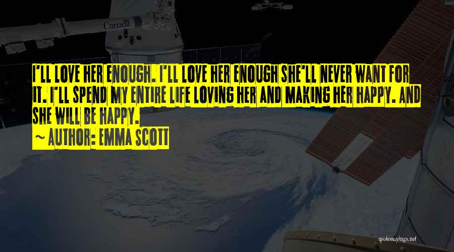 Emma Scott Quotes: I'll Love Her Enough. I'll Love Her Enough She'll Never Want For It. I'll Spend My Entire Life Loving Her