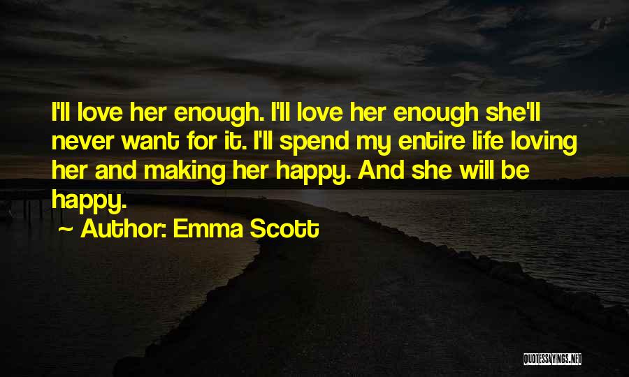 Emma Scott Quotes: I'll Love Her Enough. I'll Love Her Enough She'll Never Want For It. I'll Spend My Entire Life Loving Her