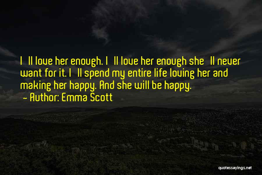 Emma Scott Quotes: I'll Love Her Enough. I'll Love Her Enough She'll Never Want For It. I'll Spend My Entire Life Loving Her