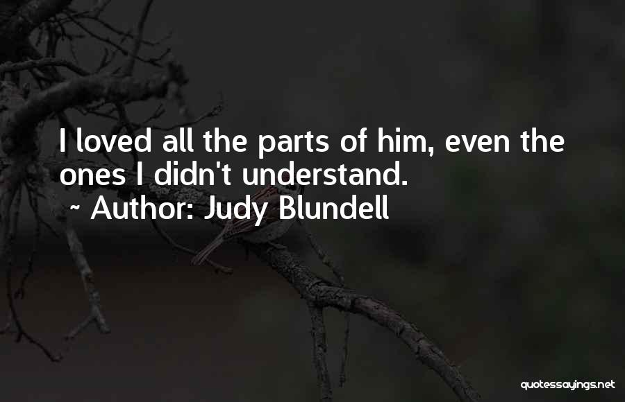 Judy Blundell Quotes: I Loved All The Parts Of Him, Even The Ones I Didn't Understand.