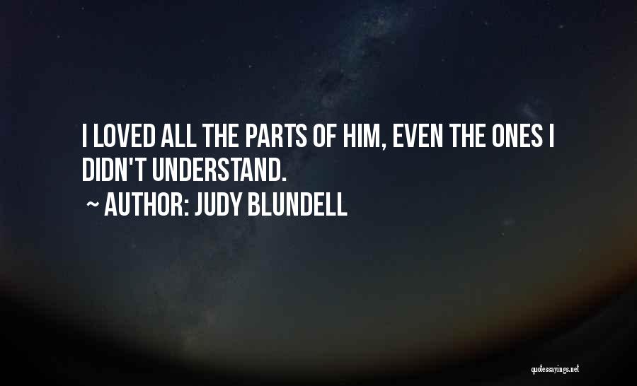 Judy Blundell Quotes: I Loved All The Parts Of Him, Even The Ones I Didn't Understand.