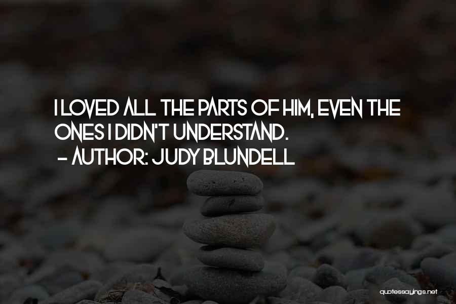 Judy Blundell Quotes: I Loved All The Parts Of Him, Even The Ones I Didn't Understand.